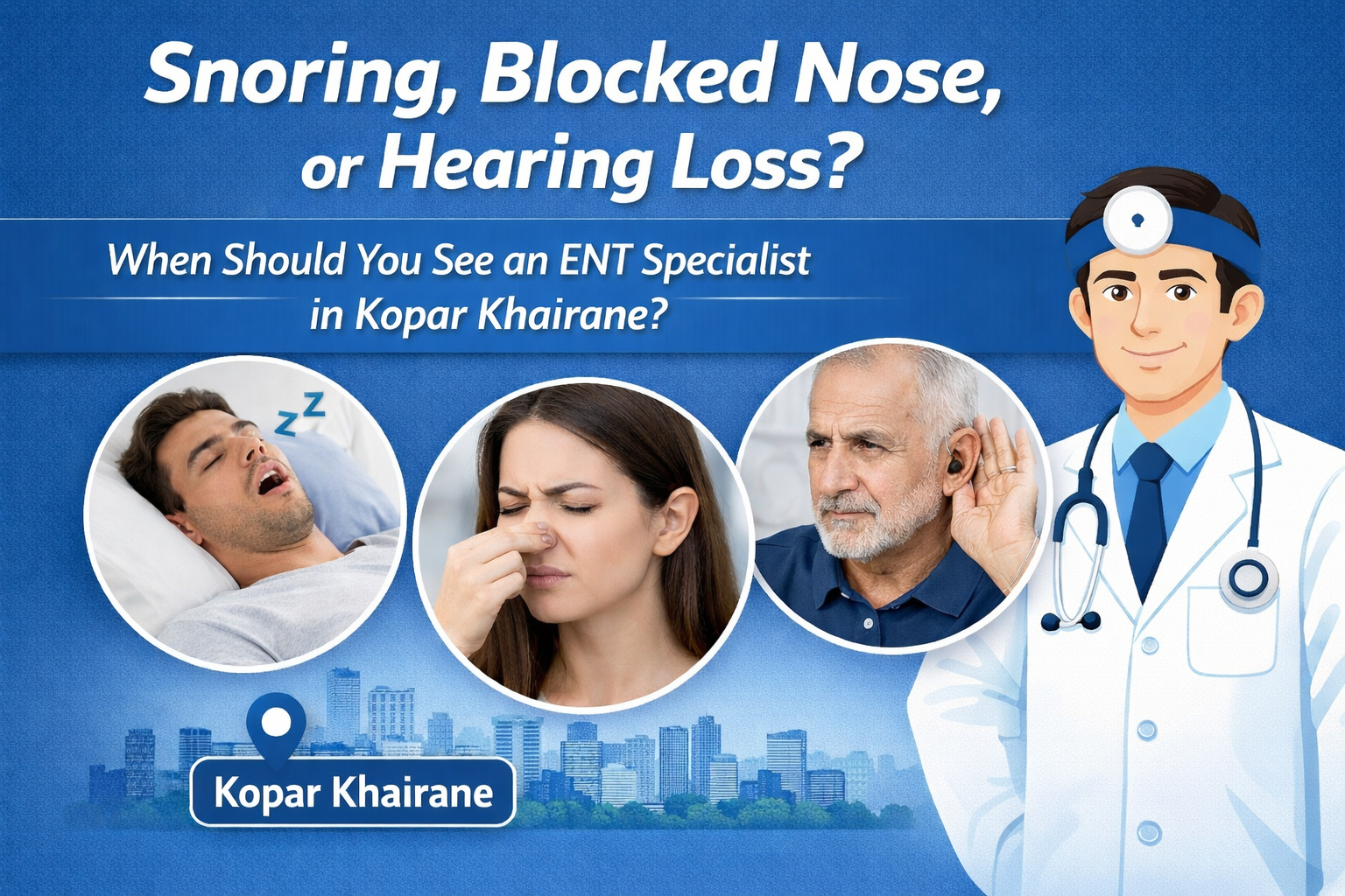 Snoring, Blocked Nose, or Hearing Loss? When Should You See an ENT Specialist in Kopar Khairane