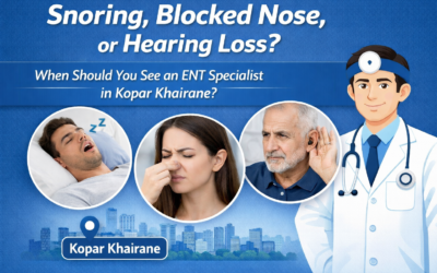 Snoring, Blocked Nose, or Hearing Loss? When Should You See an ENT Specialist in Kopar Khairane