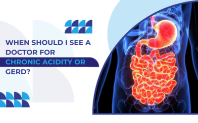 Chronic Acidity and GERD: When It’s Time to See a Doctor