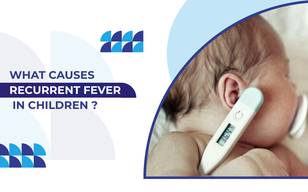 What Causes Recurrent Fever in Children and When Should You Worry?