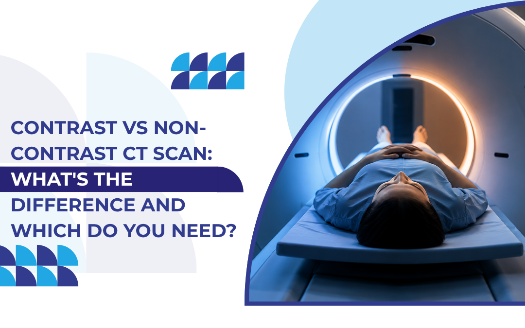 Contrast vs Non-Contrast CT Scan: What’s the Difference and Which Do You Need?