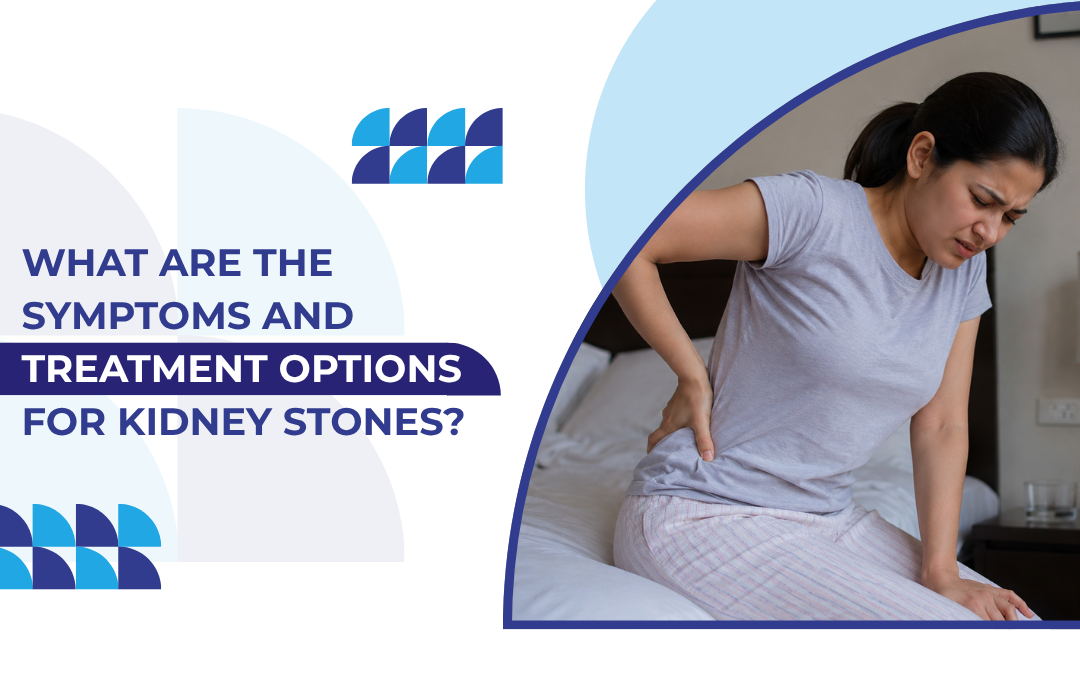 What Are the Symptoms and Treatment Options for Kidney Stones?