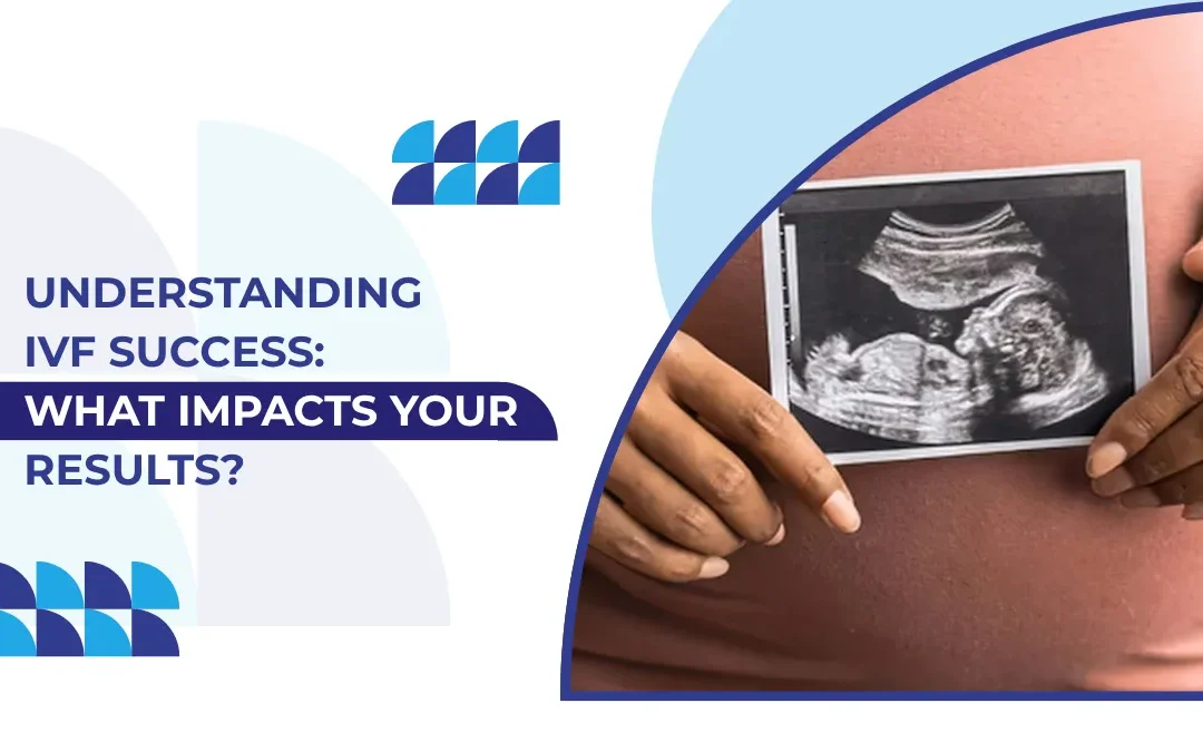 IVF Success Rate: Factors That Affect Results